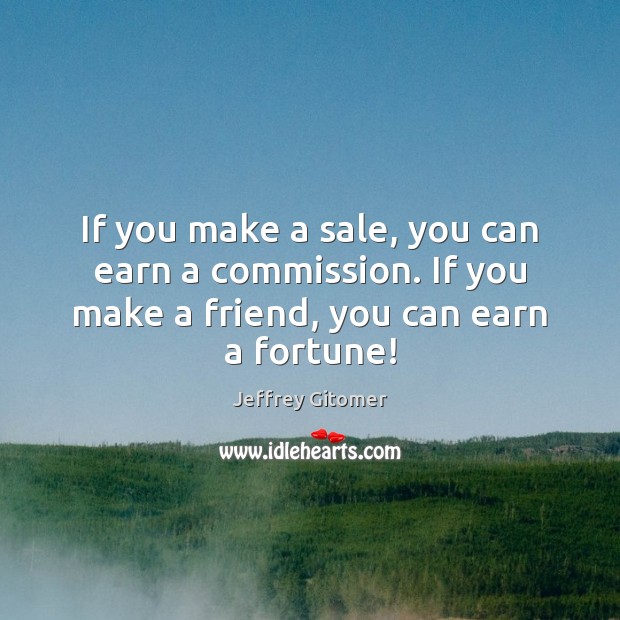 If you make a sale, you can earn a commission. If you Jeffrey Gitomer Picture Quote