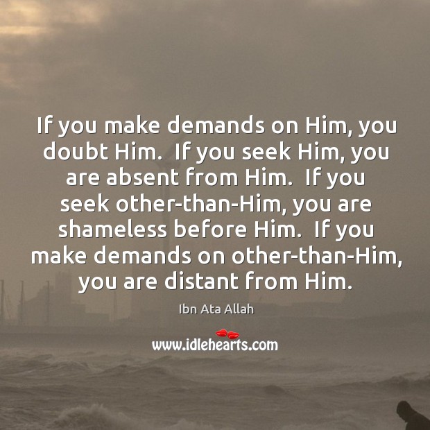 If you make demands on Him, you doubt Him.  If you seek Ibn Ata Allah Picture Quote