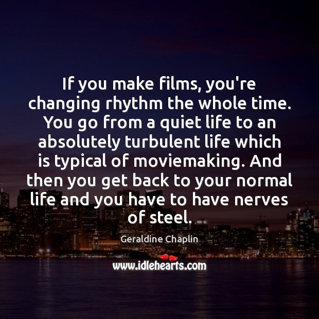 If you make films, you’re changing rhythm the whole time. You go Geraldine Chaplin Picture Quote