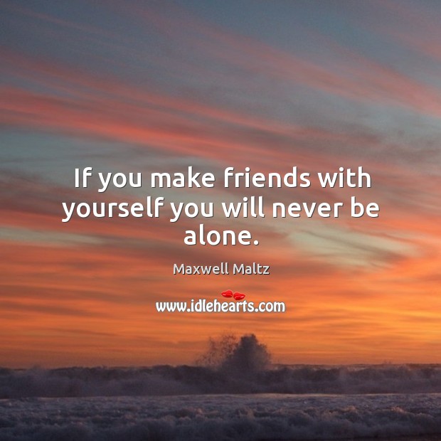 If you make friends with yourself you will never be alone. Maxwell Maltz Picture Quote