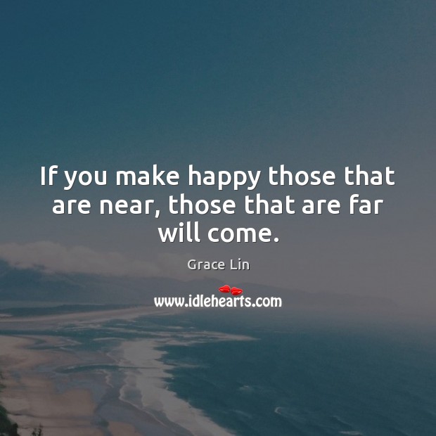 If you make happy those that are near, those that are far will come. Grace Lin Picture Quote