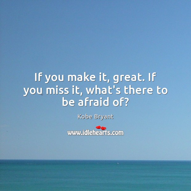 If you make it, great. If you miss it, what’s there to be afraid of? Kobe Bryant Picture Quote