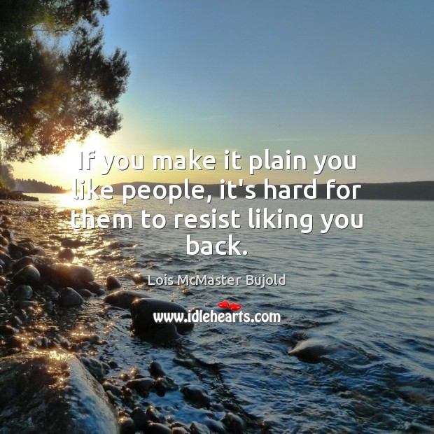 If you make it plain you like people, it’s hard for them to resist liking you back. Lois McMaster Bujold Picture Quote