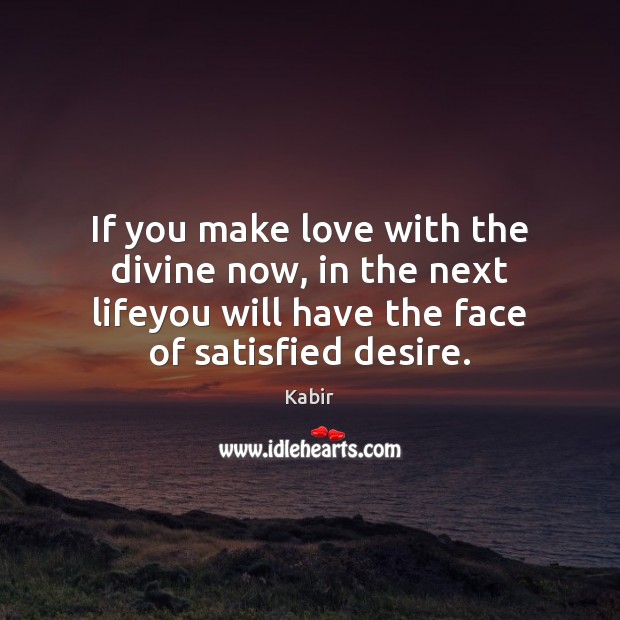 If you make love with the divine now, in the next lifeyou Kabir Picture Quote