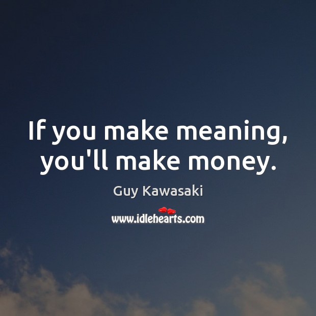 If you make meaning, you’ll make money. Guy Kawasaki Picture Quote