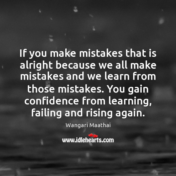 If you make mistakes that is alright because we all make mistakes 