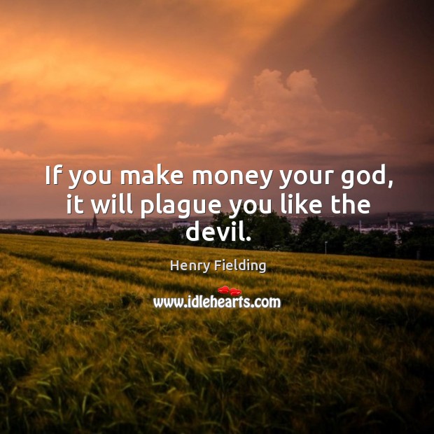 If you make money your God, it will plague you like the devil. Henry Fielding Picture Quote