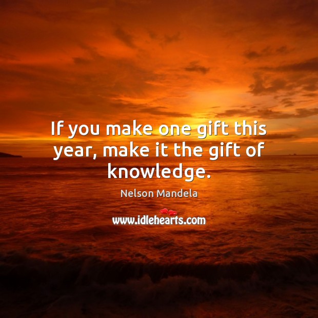 If you make one gift this year, make it the gift of knowledge. Nelson Mandela Picture Quote