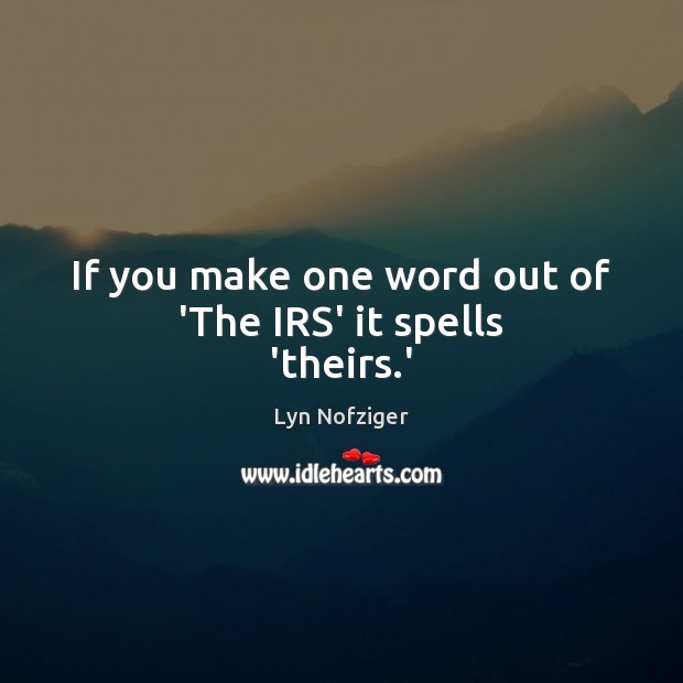 If you make one word out of ‘The IRS’ it spells ‘theirs.’ Lyn Nofziger Picture Quote