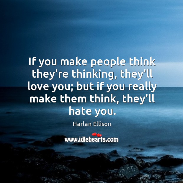 If you make people think they’re thinking, they’ll love you; but if Image