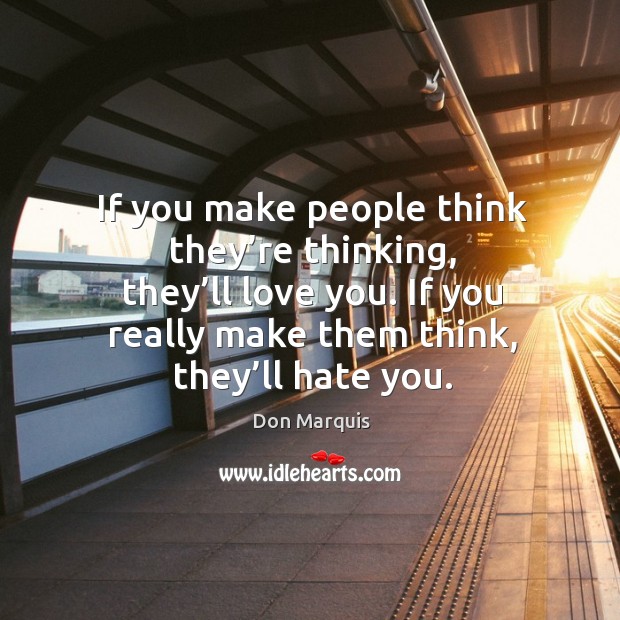 If you make people think they’re thinking, they’ll love you. If you really make them think, they’ll hate you. Don Marquis Picture Quote