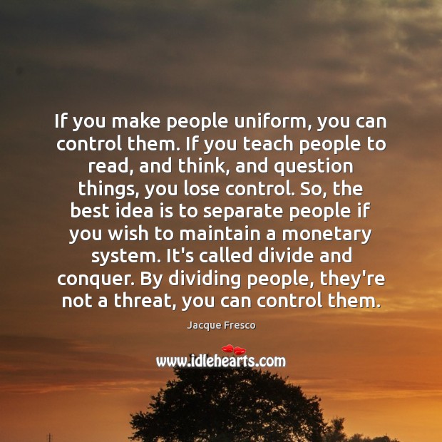 If you make people uniform, you can control them. If you teach Jacque Fresco Picture Quote