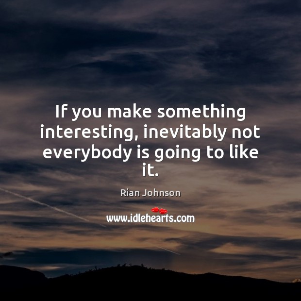 If you make something interesting, inevitably not everybody is going to like it. Rian Johnson Picture Quote
