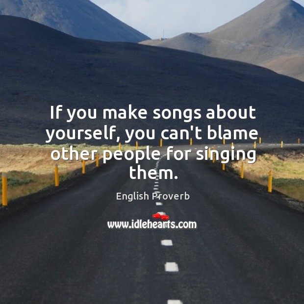 If you make songs about yourself, you can’t blame other people for singing them. English Proverbs Image