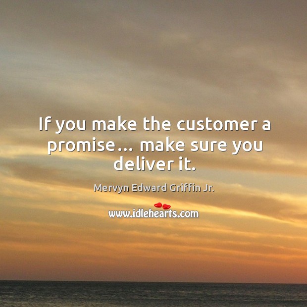 If you make the customer a promise… make sure you deliver it. Mervyn Edward Griffin Jr. Picture Quote