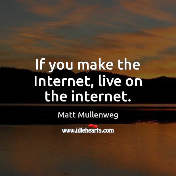 If you make the Internet, live on the internet. Matt Mullenweg Picture Quote
