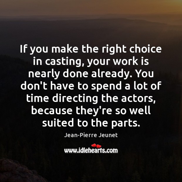 If you make the right choice in casting, your work is nearly Jean-Pierre Jeunet Picture Quote