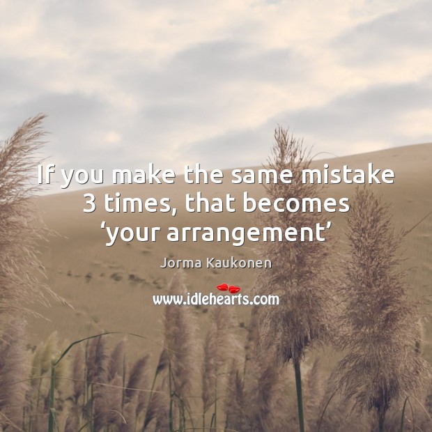 If you make the same mistake 3 times, that becomes ‘your arrangement’ Jorma Kaukonen Picture Quote