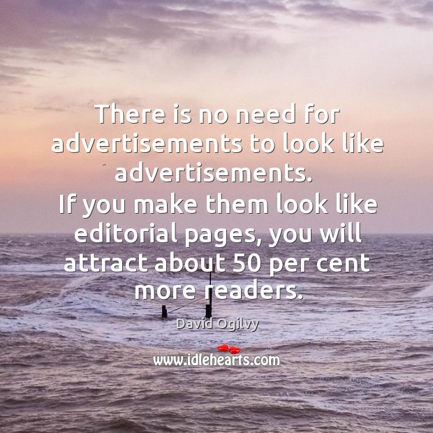 If you make them look like editorial pages, you will attract about 50 per cent more readers. David Ogilvy Picture Quote