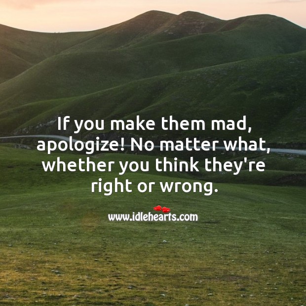 If you make them mad, apologize! No matter what. No Matter What Quotes Image
