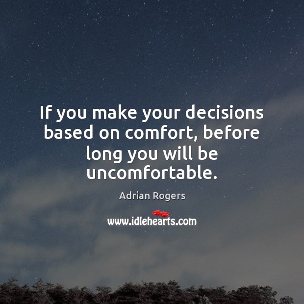 If you make your decisions based on comfort, before long you will be uncomfortable. Adrian Rogers Picture Quote