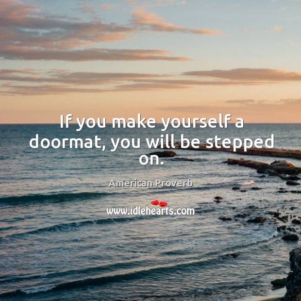 If you make yourself a doormat, you will be stepped on. Image