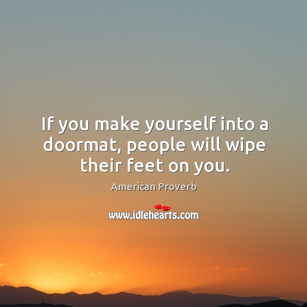 If you make yourself into a doormat, people will wipe their feet on you. Image