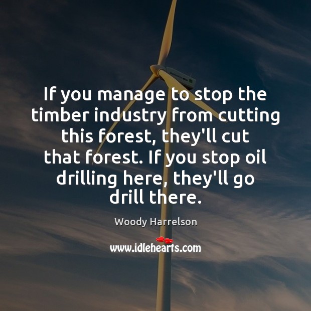 If you manage to stop the timber industry from cutting this forest, Woody Harrelson Picture Quote