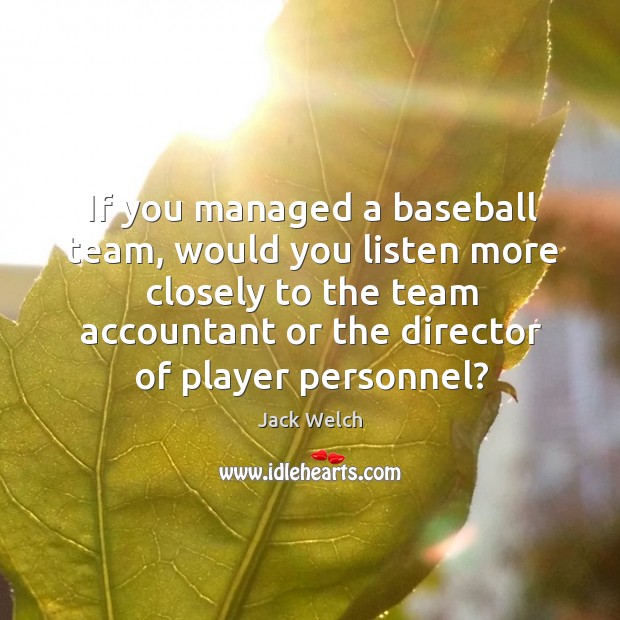 If you managed a baseball team, would you listen more closely to Jack Welch Picture Quote