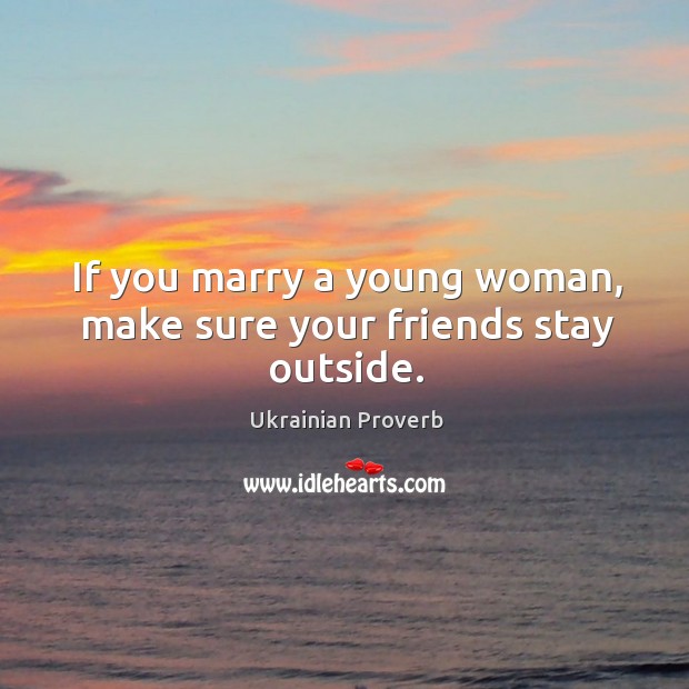 If you marry a young woman, make sure your friends stay outside. Image