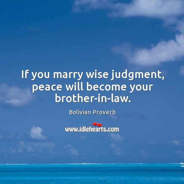 If you marry wise judgment, peace will become your brother-in-law. Bolivian Proverbs Image