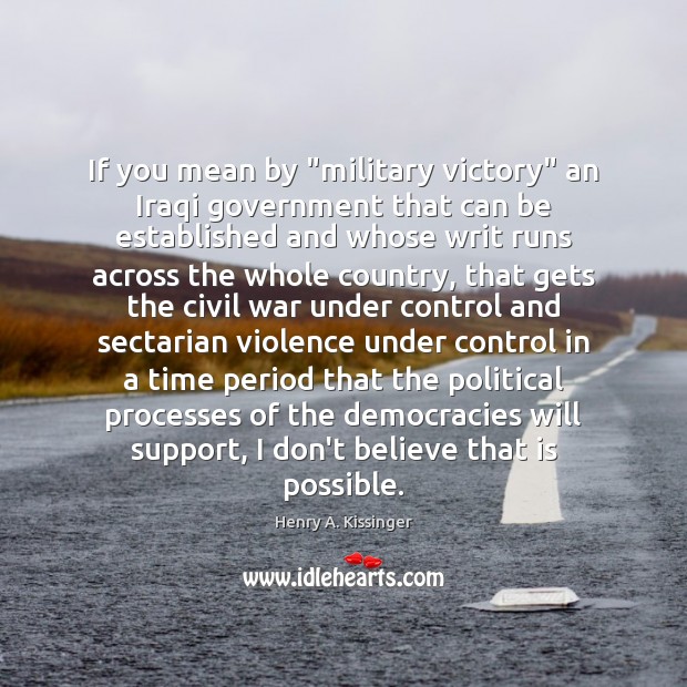 If you mean by “military victory” an Iraqi government that can be Henry A. Kissinger Picture Quote