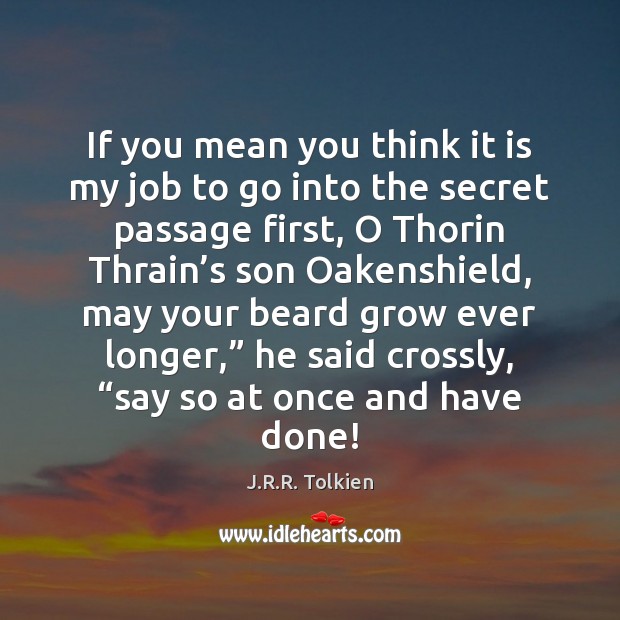 If you mean you think it is my job to go into J.R.R. Tolkien Picture Quote