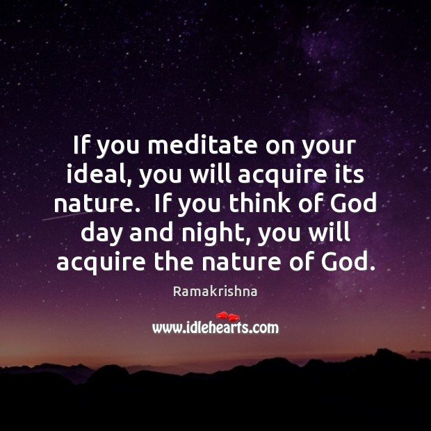 If you meditate on your ideal, you will acquire its nature.  If Ramakrishna Picture Quote