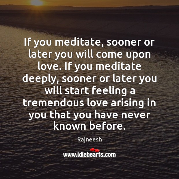 If you meditate, sooner or later you will come upon love. If Rajneesh Picture Quote