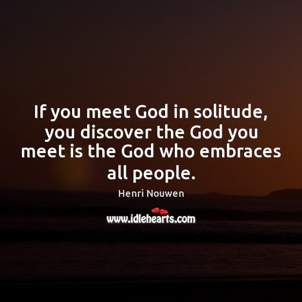If you meet God in solitude, you discover the God you meet Image