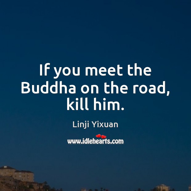 If you meet the Buddha on the road, kill him. Linji Yixuan Picture Quote