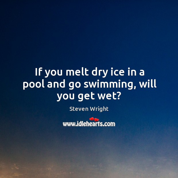 If you melt dry ice in a pool and go swimming, will you get wet? Image