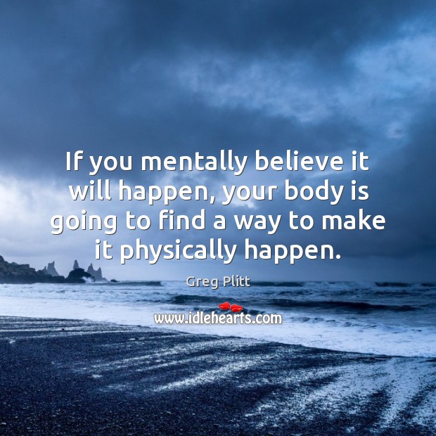 If you mentally believe it will happen, your body is going to Greg Plitt Picture Quote