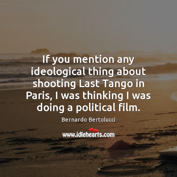 If you mention any ideological thing about shooting Last Tango in Paris, Bernardo Bertolucci Picture Quote