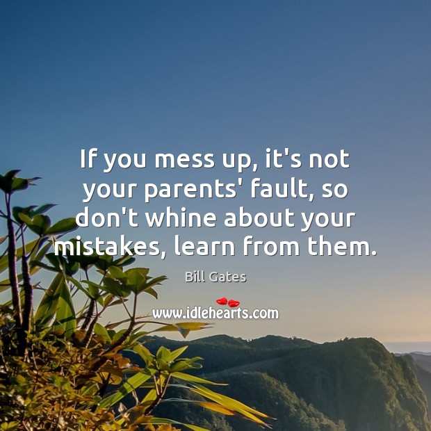 If you mess up, it’s not your parents’ fault, so don’t whine Bill Gates Picture Quote