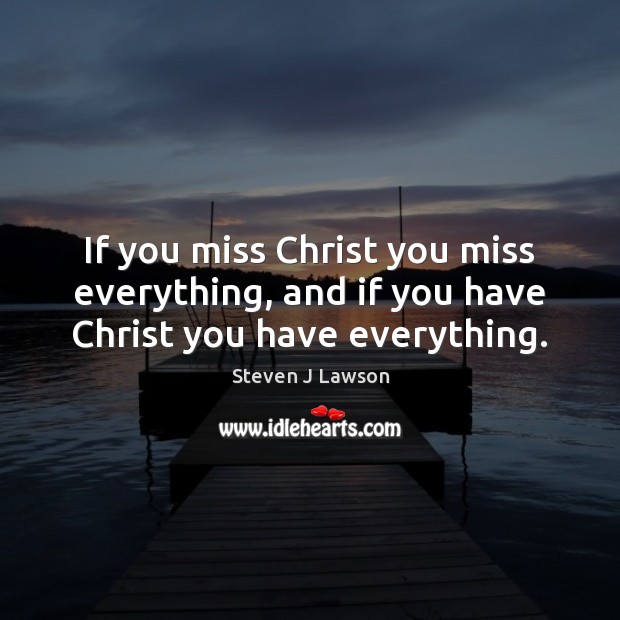 If you miss Christ you miss everything, and if you have Christ you have everything. Steven J Lawson Picture Quote