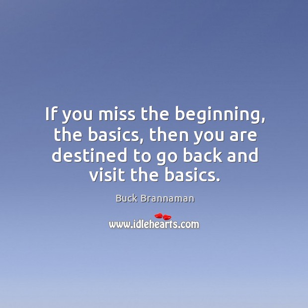 If you miss the beginning, the basics, then you are destined to Buck Brannaman Picture Quote