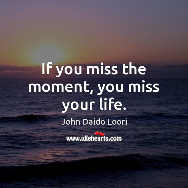 If you miss the moment, you miss your life. John Daido Loori Picture Quote