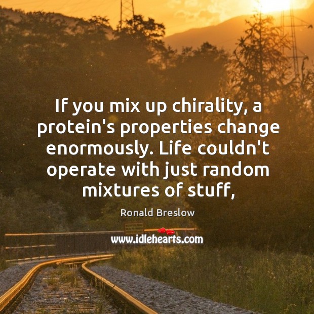 If you mix up chirality, a protein’s properties change enormously. Life couldn’t Ronald Breslow Picture Quote