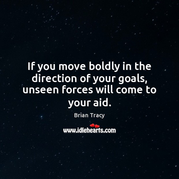 If you move boldly in the direction of your goals, unseen forces will come to your aid. Brian Tracy Picture Quote