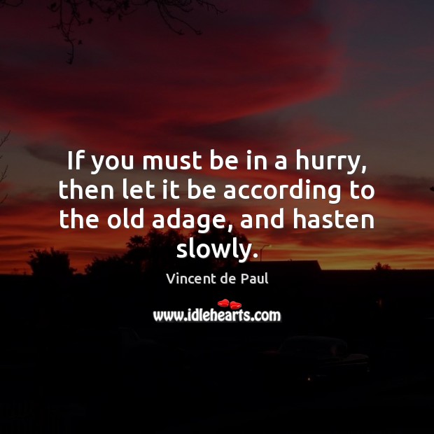 If you must be in a hurry, then let it be according to the old adage, and hasten slowly. Vincent de Paul Picture Quote
