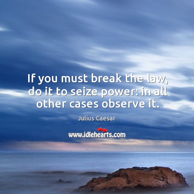 If you must break the law, do it to seize power: in all other cases observe it. Image