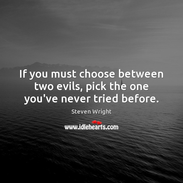 If you must choose between two evils, pick the one you’ve never tried before. Steven Wright Picture Quote