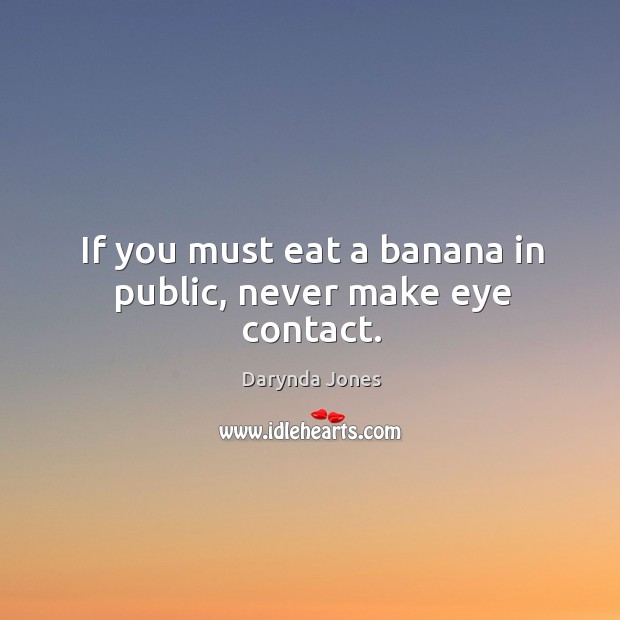If you must eat a banana in public, never make eye contact. Image